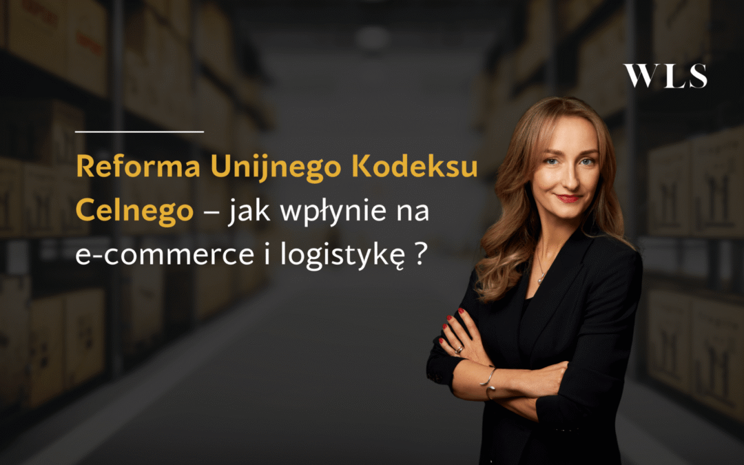 Co&nbsp;dla e-commerce i&nbsp;logistyki oznacza Reforma Unijnego Kodeksu Celnego? 