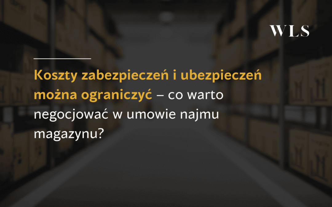 Koszty zabezpieczeń i&nbsp;ubezpieczeń można ograniczyć – co&nbsp;warto negocjować w&nbsp;umowie najmu magazynu?