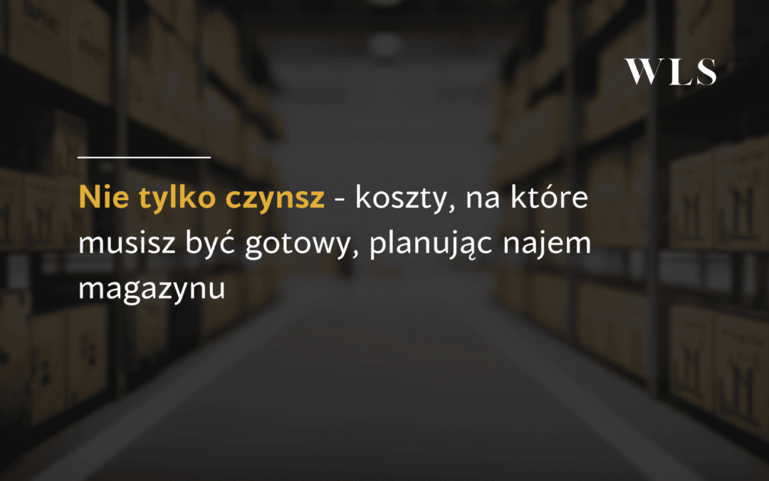Nie&nbsp;tylko&nbsp;czynsz – koszty, na&nbsp;które musisz być gotowy, planując najem magazynu
